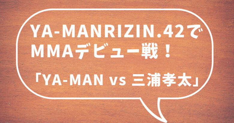 【RIZIN.42】YA-MAN(ヤーマン)がMMA(総合格闘技)転向！三浦孝太とデビュー戦