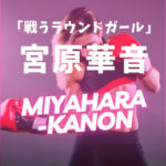 宮原華音(みやはらかのん)が強い＆かわいい！空手家キックボクサー「戦うラウンドガール」の強さは本物？
