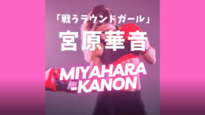 宮原華音(みやはらかのん)が強い＆かわいい！空手家キックボクサー「戦うラウンドガール」の強さは本物？