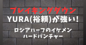 【ブレイキングダウン】YURA(裕頼/ゆうら)が強い！ロシアハーフのイケメンキックボクサー戦績まとめ