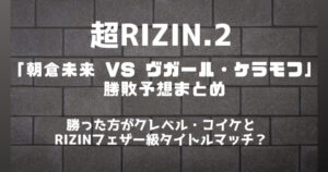 超RIZIN.2「朝倉未来 VS ヴガール・ケラモフ」勝敗予想まとめ│BeeBet(ビーベット)