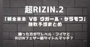 超RIZIN.2「朝倉未来 VS ヴガール・ケラモフ」勝敗予想まとめ