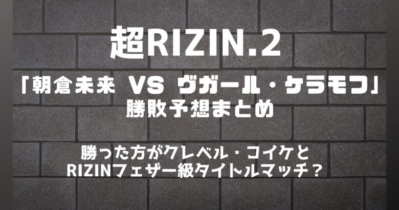超RIZIN.2「朝倉未来 VS ヴガール・ケラモフ」勝敗予想まとめ│BeeBet(ビーベット)