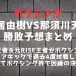 ボクシング「武居由樹VS那須川天心」対戦実現か？勝敗予想まとめ
