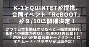 K-1とQUINTETが提携「ReBOOT」開催＆サッタリ「WORLD GP 無差別級トーナメント」出場！発表内容まとめ