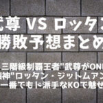 「武尊(たける) vs ロッタン・ジットムアンノン」勝敗予想まとめ│元K-1王者はムエタイ破壊神に勝てるのか？