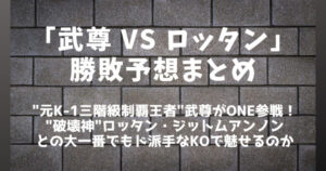 「武尊(たける) vs ロッタン・ジットムアンノン」勝敗予想まとめ│元K-1王者はムエタイ破壊神に勝てるのか？
