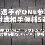 ONE参戦の武尊(たける)対戦相手候補5選│ロッタン以外のライバル候補は？