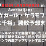RIZIN LANDMARK7「ヴガール・ケラモフ vs 鈴木千裕」勝敗予想まとめ