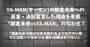 YA-MAN(ヤーマン)が朝倉未来に苦言・決別宣言した理由は？FIGHT CLUB「YA-MAN vs 朝倉未来」まとめ