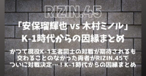 RIZIN.45「安保瑠輝也 vs 木村フィリップミノル」決定│安保ルキヤと木村ミノルの因縁まとめ