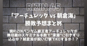 RIZIN.45「フアン・アーチュレッタ vs 朝倉海」勝敗予想まとめ