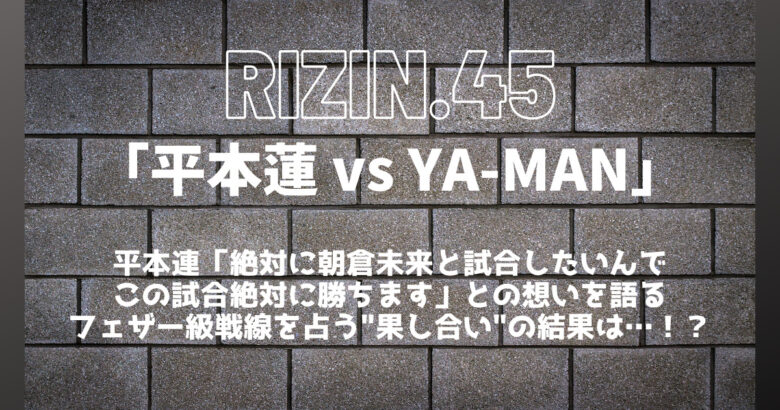 RIZIN.45「平本蓮 vs YA-MAN(ヤーマン)」因縁の経緯&勝敗予想まとめ