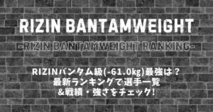 【2025年最新】RIZINバンタム級ランキング│RIZINバンタム級の最強ファイターは？