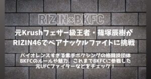 【RIZIN×BKFC】篠塚辰樹が日本初ベアナックルファイト(素手ボクシング)へ