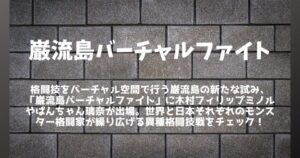 【巌流島バーチャルファイト】木村ミノル、ぱんちゃん璃奈が参戦│対戦カードまとめ